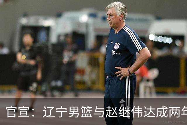官宣：辽宁男篮与赵继伟达成两年D类合同续约